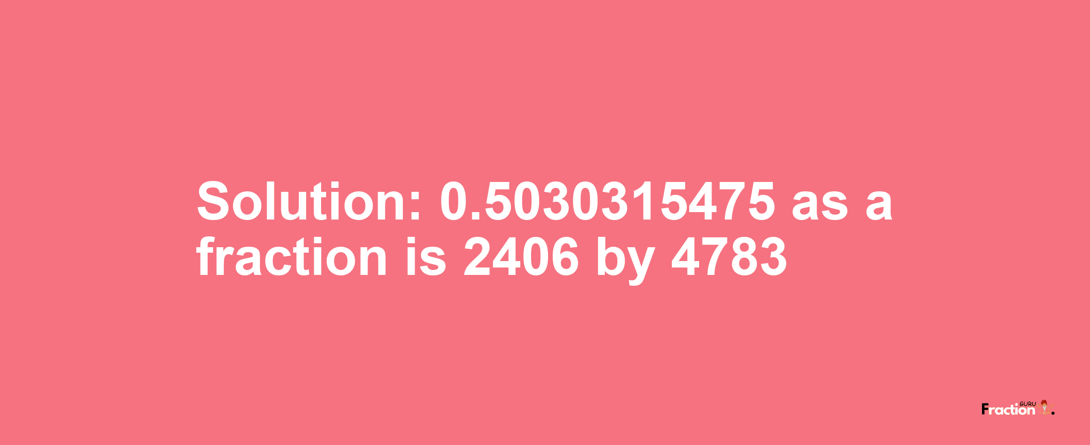 Solution:0.5030315475 as a fraction is 2406/4783